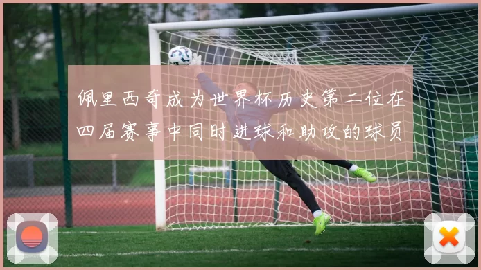 佩里西奇成为世界杯历史第二位在四届赛事中同时进球和助攻的球员仅次于梅西