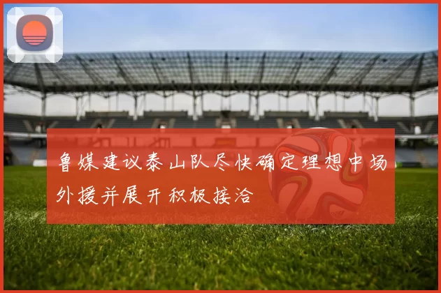 鲁媒建议泰山队尽快确定理想中场外援并展开积极接洽