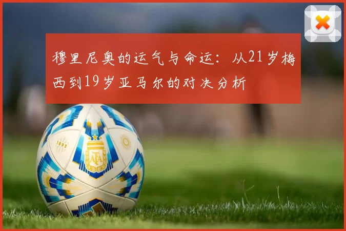 穆里尼奥的运气与命运：从21岁梅西到19岁亚马尔的对决分析