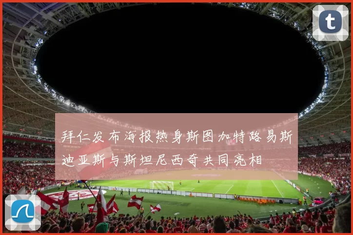 拜仁发布海报热身斯图加特路易斯迪亚斯与斯坦尼西奇共同亮相