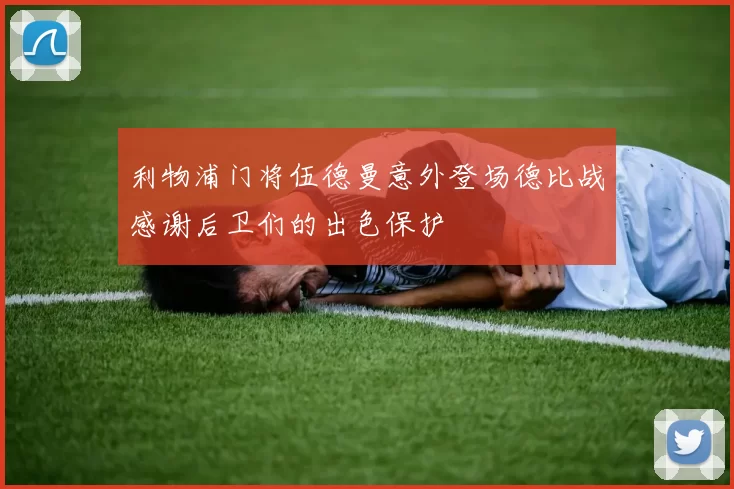 利物浦门将伍德曼意外登场德比战感谢后卫们的出色保护