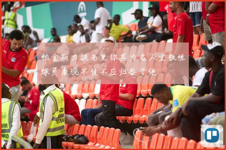 帕金斯力挺老里称其为名人堂教练球员表现不佳不应归咎于他