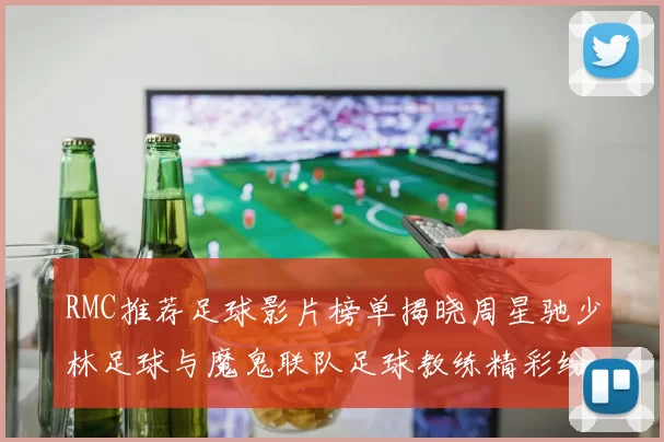 RMC推荐足球影片榜单揭晓周星驰少林足球与魔鬼联队足球教练精彩纷呈