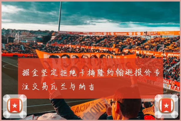 掘金坚定拒绝卡梅隆约翰逊报价专注交易瓦兰与纳吉